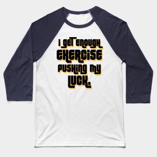 I get enough exercise pushing my luck 01 Baseball T-Shirt